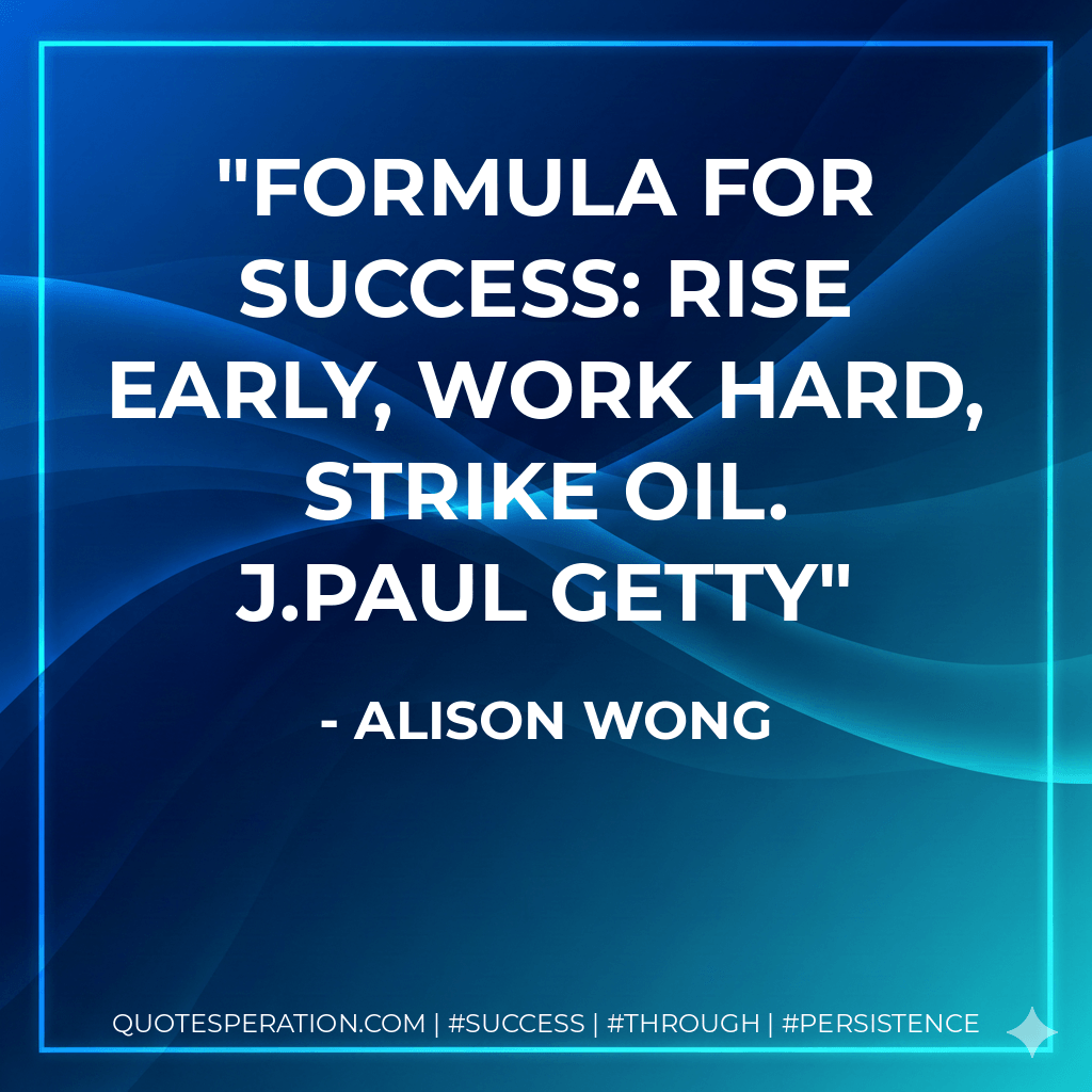 Formula for success: rise early, work hard, strike oil. J.Paul Getty - Alison Wong