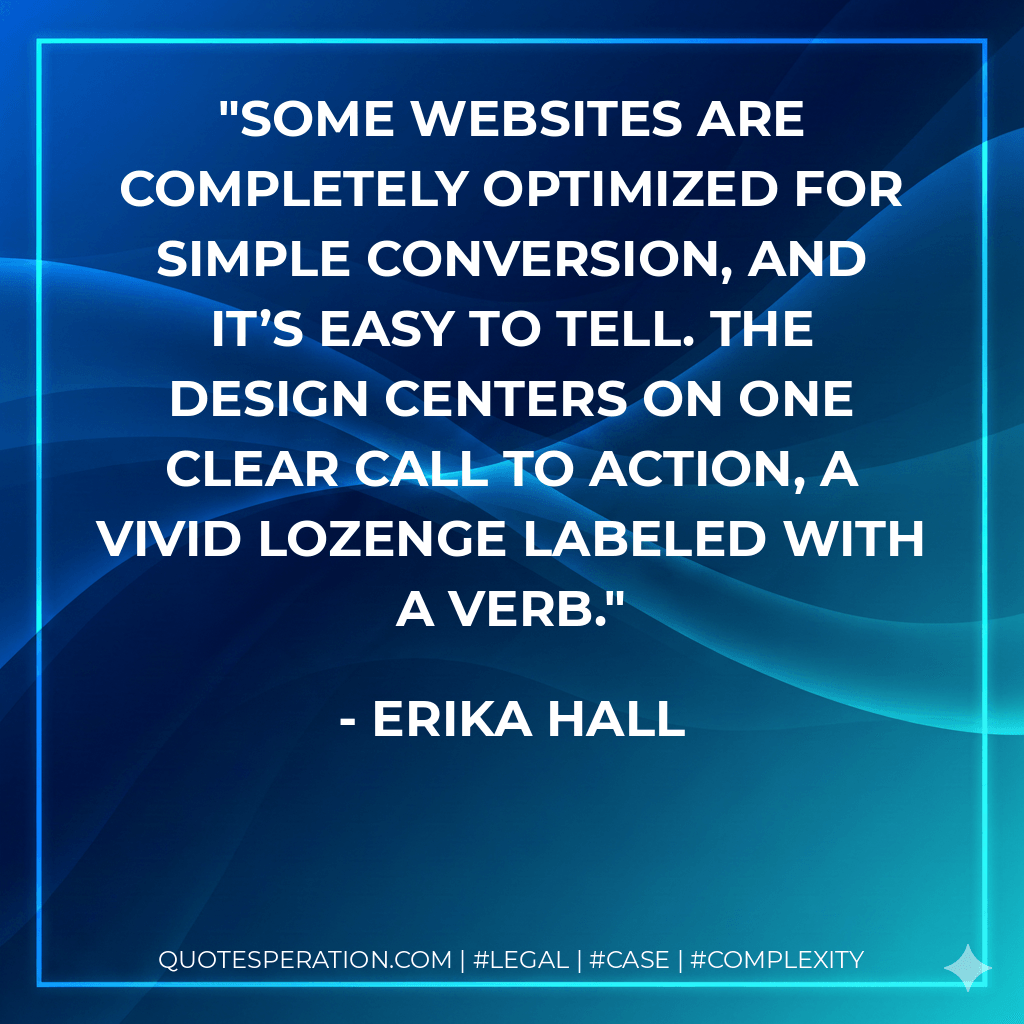 Some websites are completely optimized for simple conversion, and it’s easy to tell. The design centers on one clear call to action, a vivid lozenge labeled with a verb. - Erika Hall