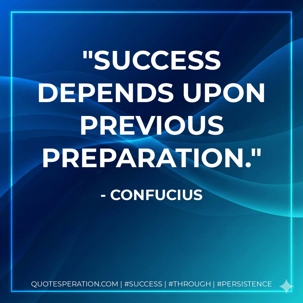 Success depends upon previous preparation. - Confucius