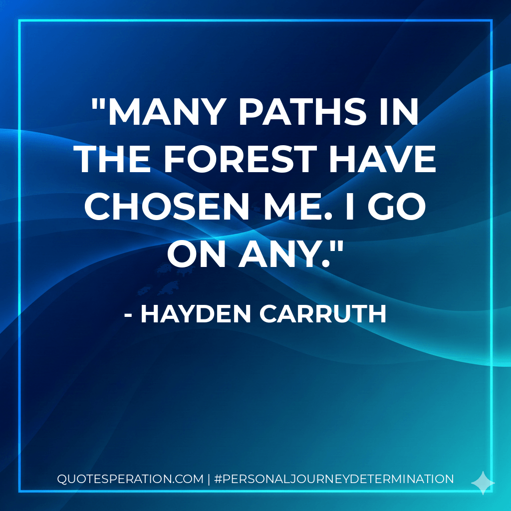many paths in the forest have chosen me. I go on any. - Hayden Carruth