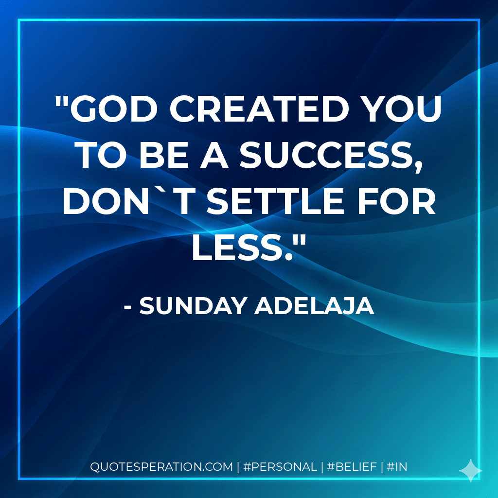 God created you to be a success, don`t settle for less. - Sunday Adelaja