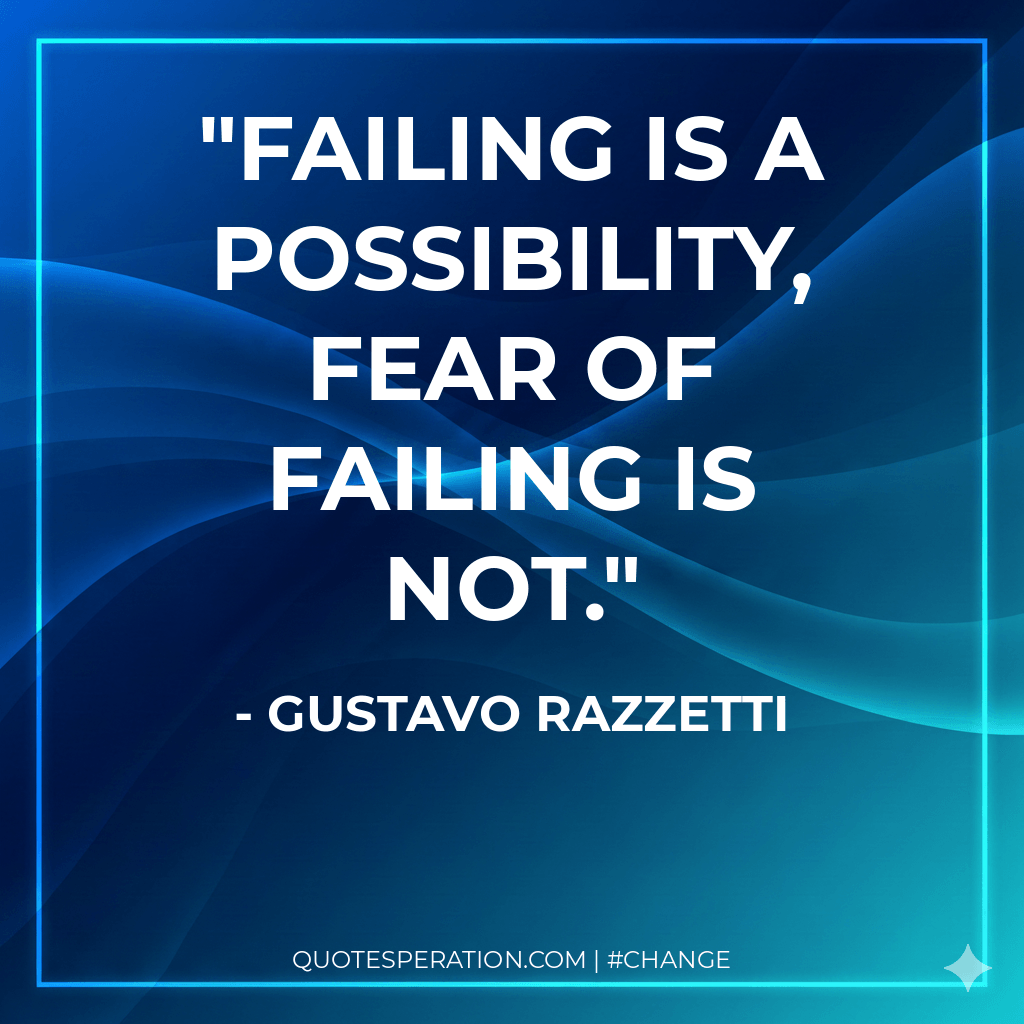 Failing is a possibility, fear of failing is not.