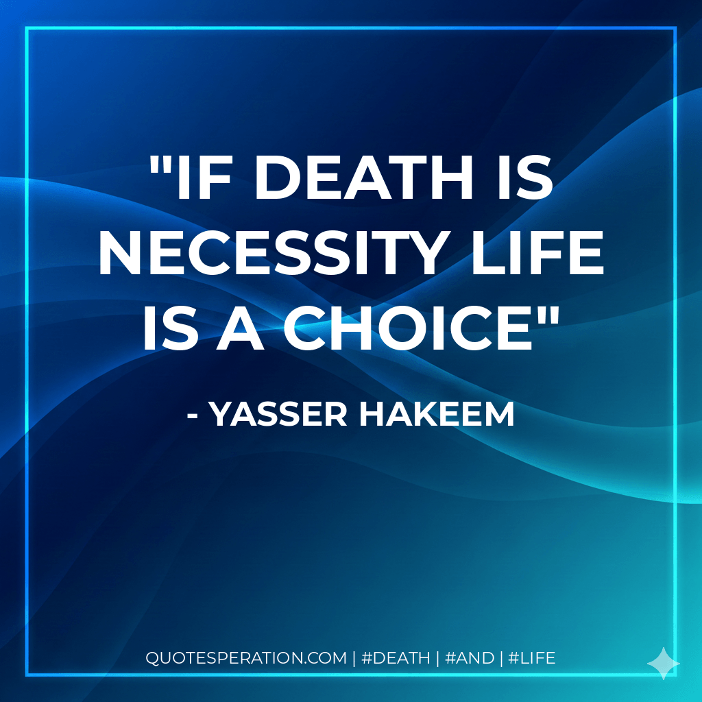 If death is necessity life is a choice - Yasser Hakeem