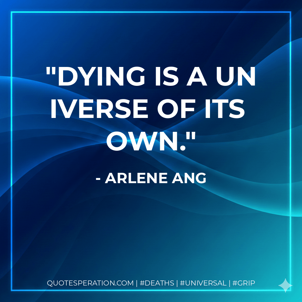Dying is a universe of its own. - Arlene Ang