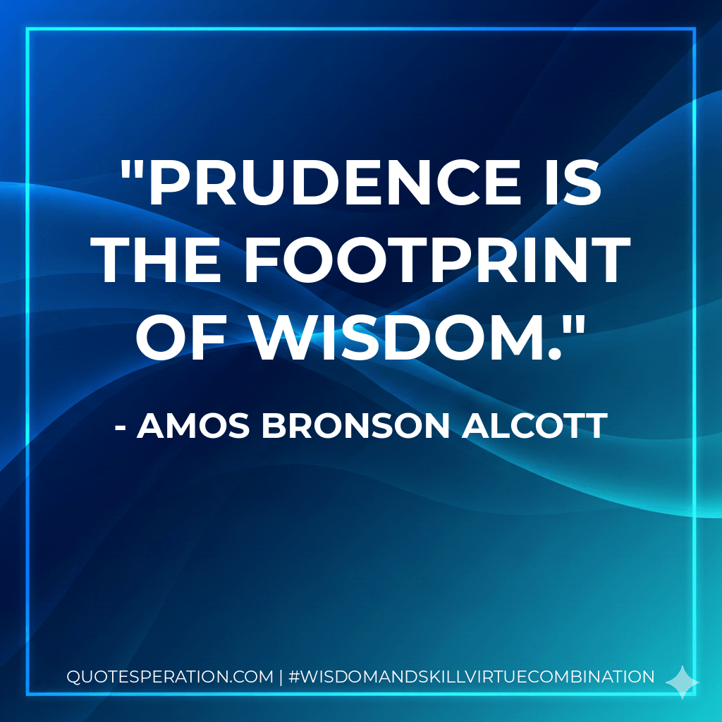 Prudence is the footprint of Wisdom. - Amos Bronson Alcott