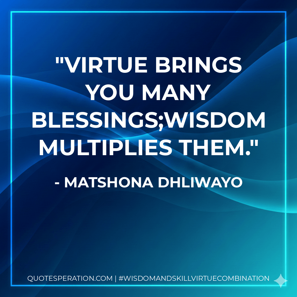 Virtue brings you many blessings;wisdom multiplies them. - Matshona Dhliwayo