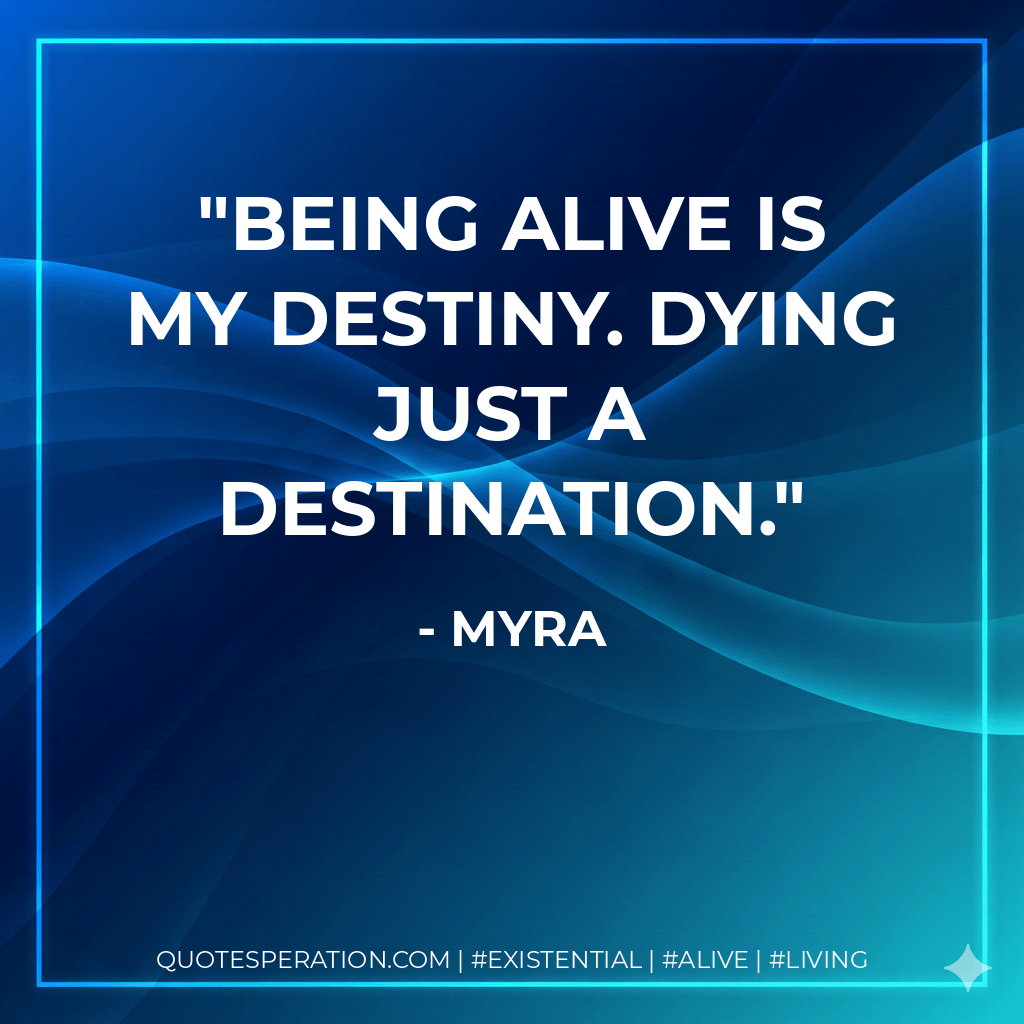 Being alive is my destiny. Dying just a destination. - Myra