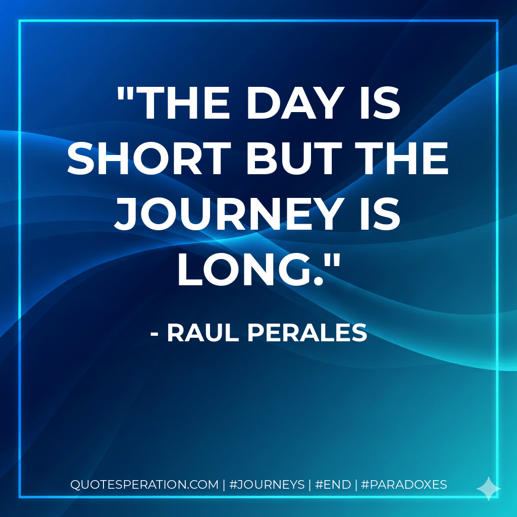 The day is short but the journey is long. - Raul Perales