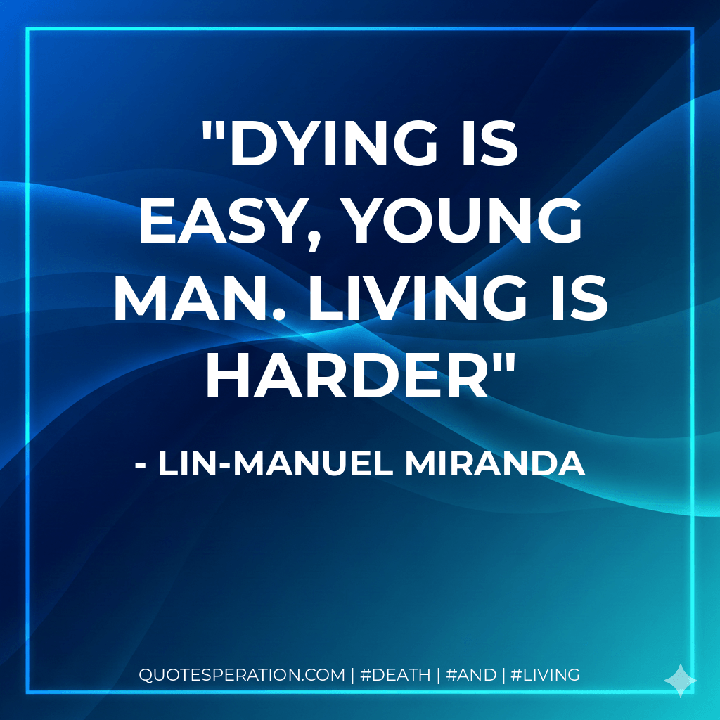 Dying is easy, young man. Living is harder - Lin-Manuel Miranda
