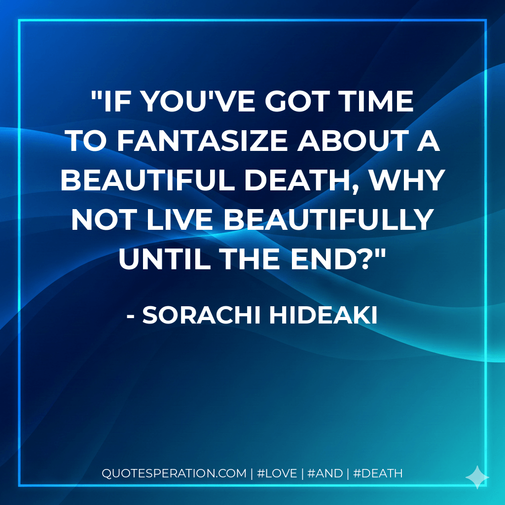 If you've got time to fantasize about a beautiful death, why not live beautifully until the end?