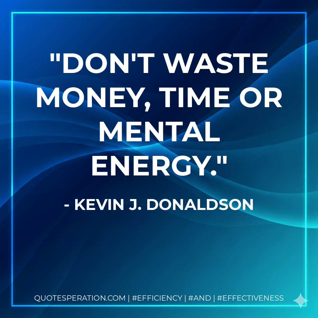 Don't waste Money, Time or Mental Energy. - Kevin J. Donaldson