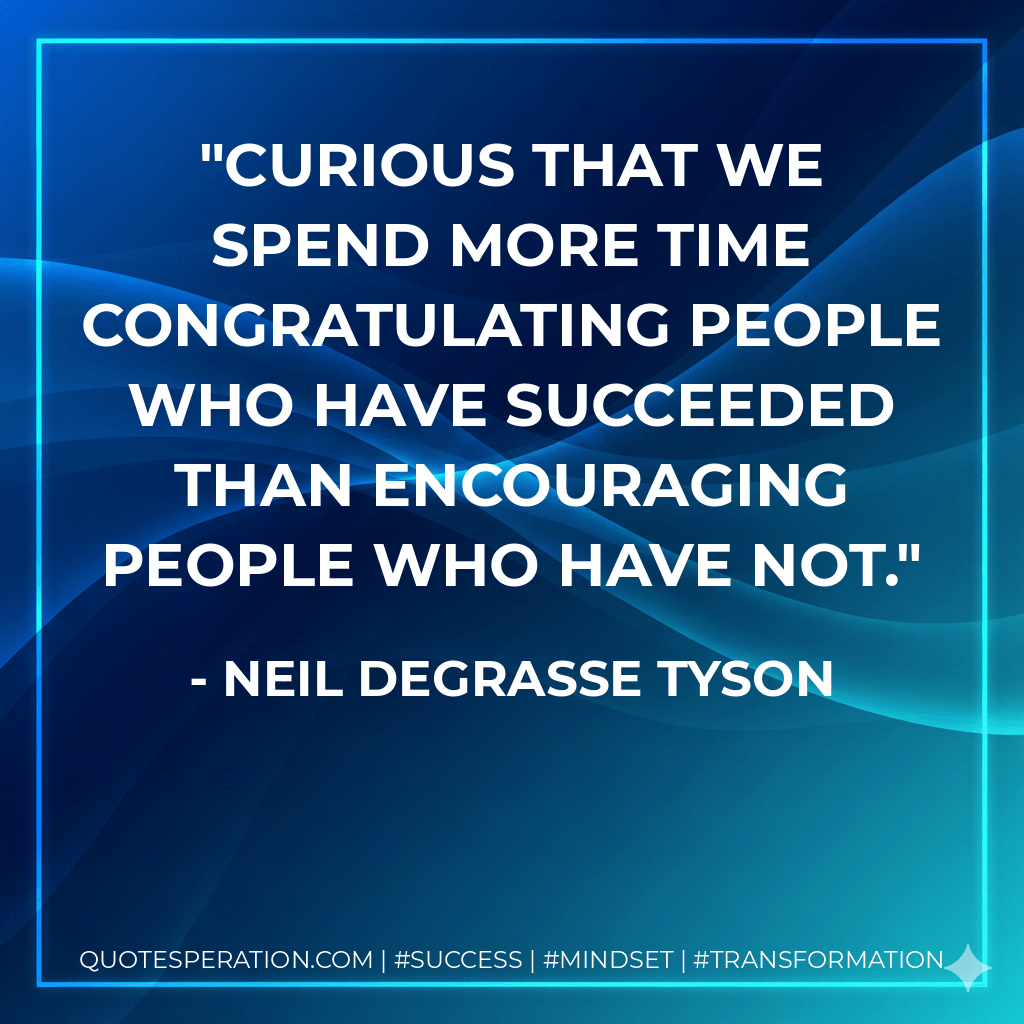 Curious that we spend more time congratulating people who have succeeded than encouraging people who have not. - Neil deGrasse Tyson