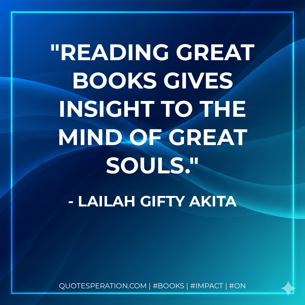 Reading great books gives insight to the mind of great souls. - Lailah Gifty Akita