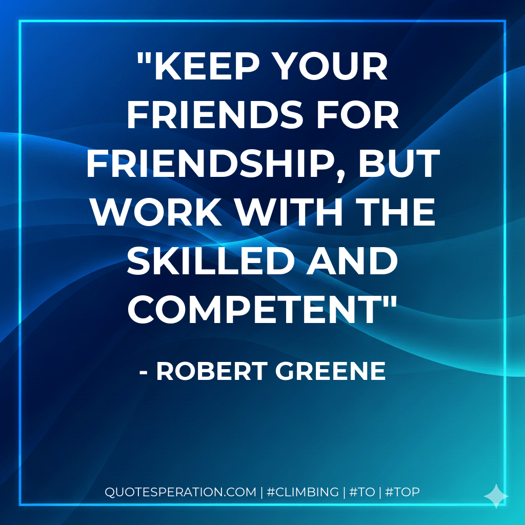 Keep your friends for friendship, but work with the skilled and competent - Robert Greene