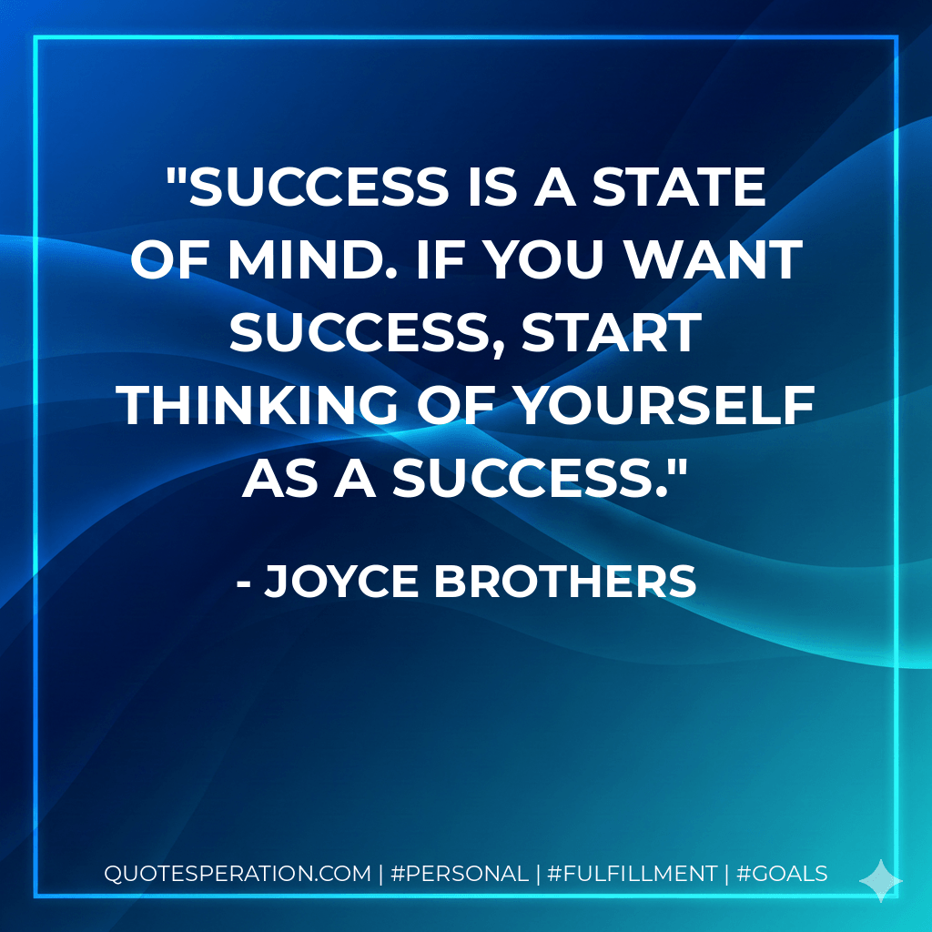 Success is a state of mind. If you want success, start thinking of yourself as a success. - Joyce Brothers