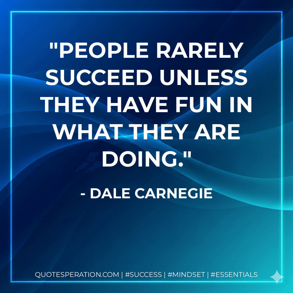 People rarely succeed unless they have fun in what they are doing. - Dale Carnegie