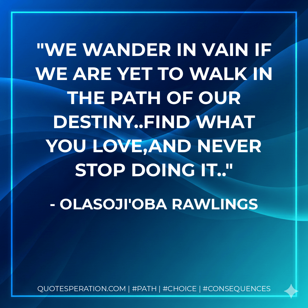 We Wander In Vain If We Are Yet To Walk In The Path Of Our Destiny..Find What You Love,And Never Stop Doing It.. - Olasoji'Oba Rawlings