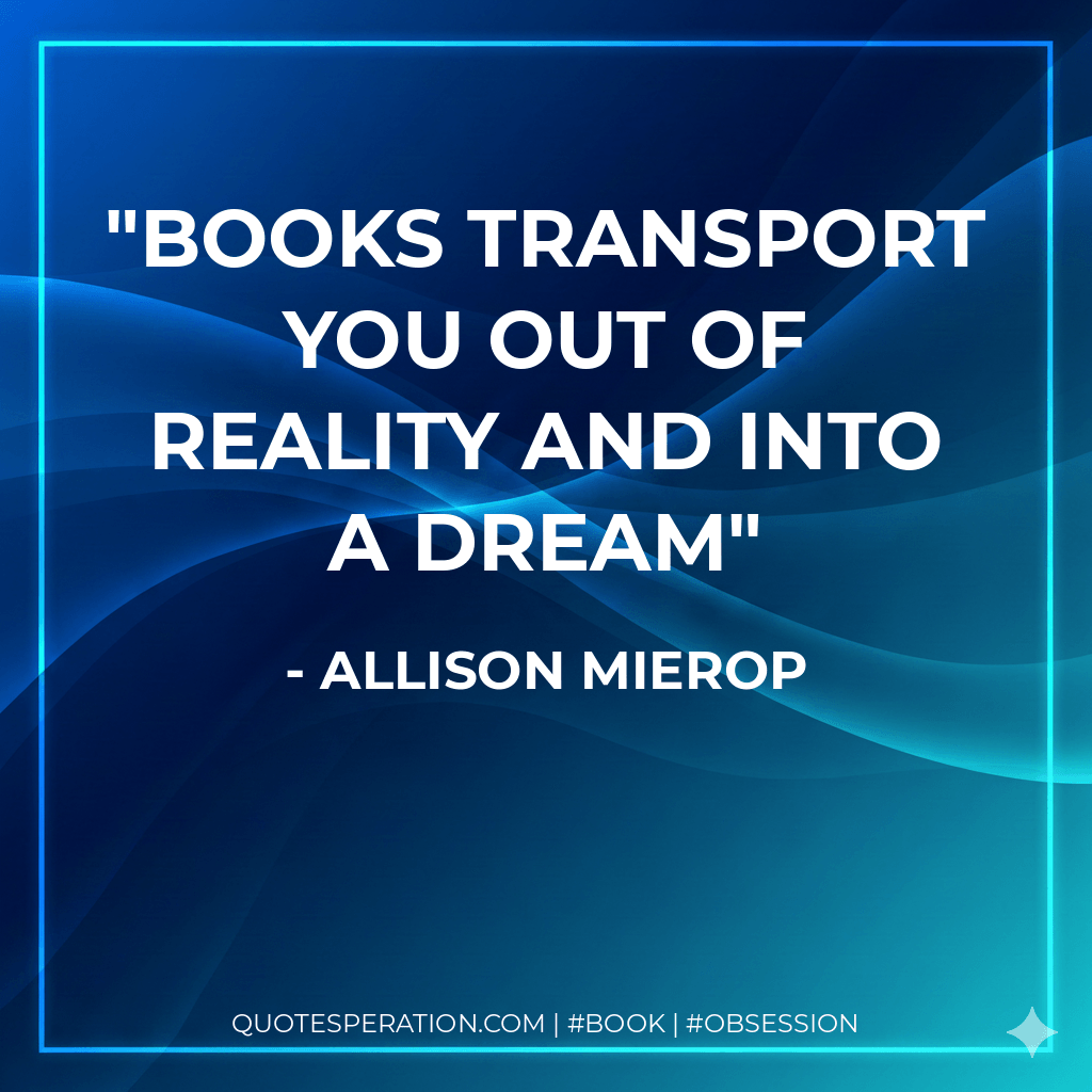 Books transport you out of reality and into a dream - Allison Mierop