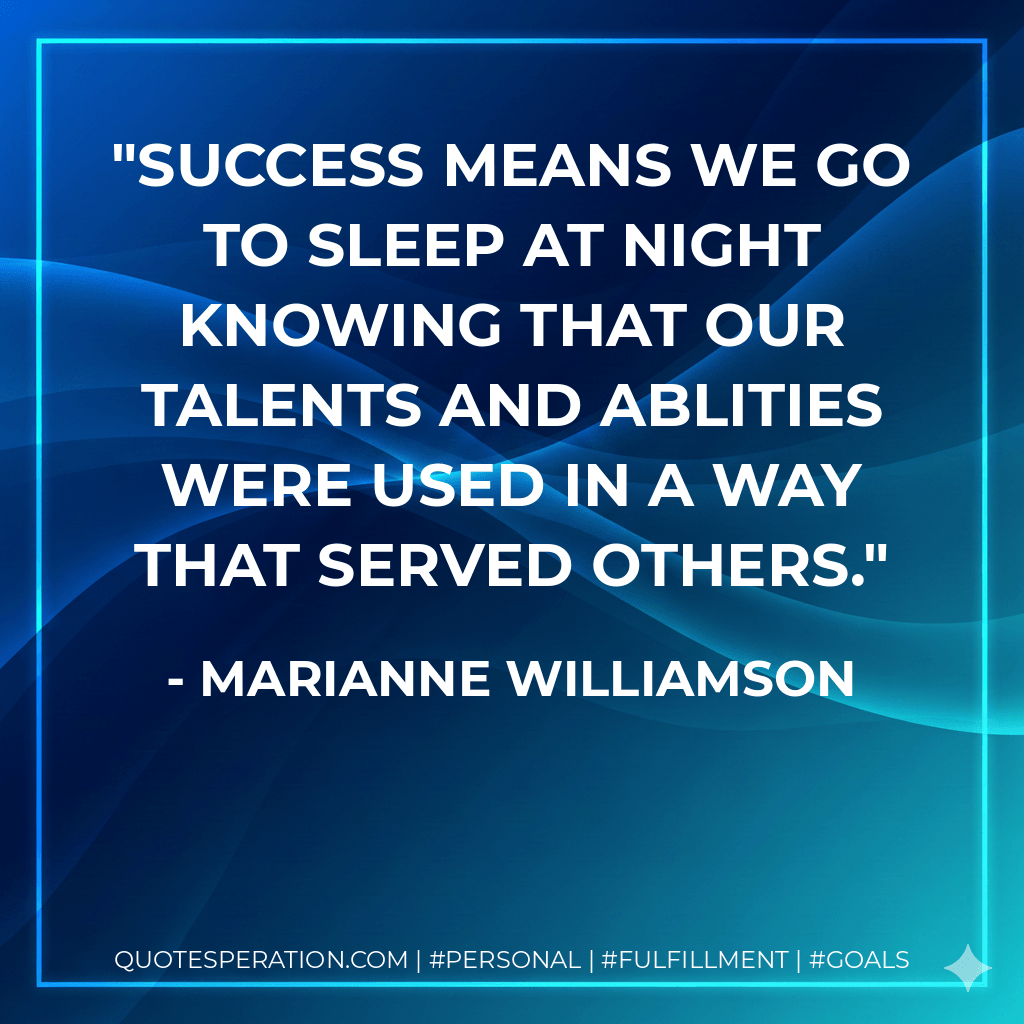 Success means we go to sleep at night knowing that our talents and ablities were used in a way that served others. - Marianne Williamson