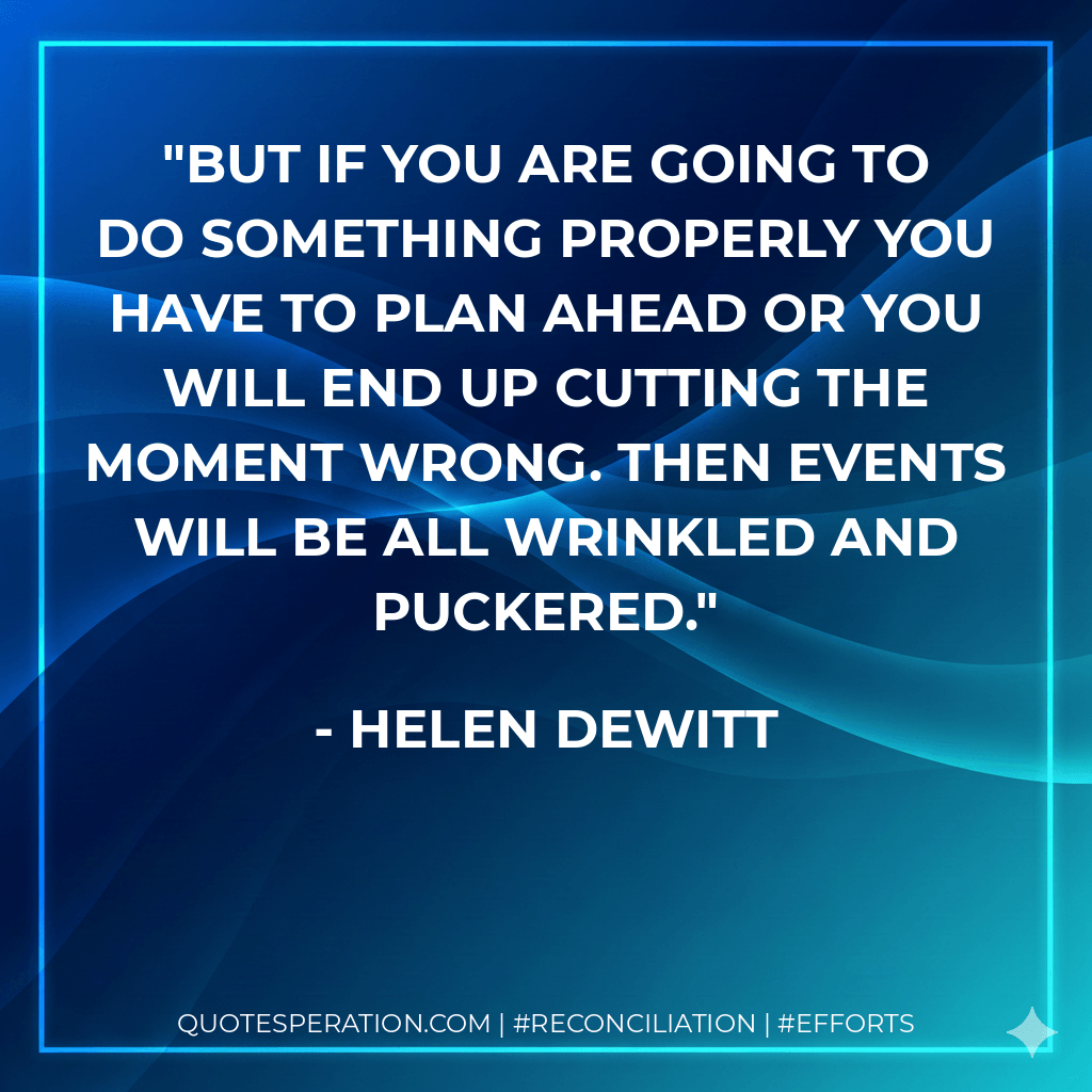 But if you are going to do something properly you have to plan ahead or you will end up cutting the moment wrong. Then events will be all wrinkled and puckered.