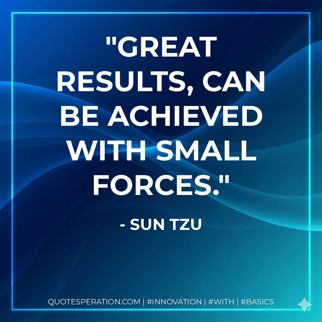 Great results, can be achieved with small forces. - Sun Tzu
