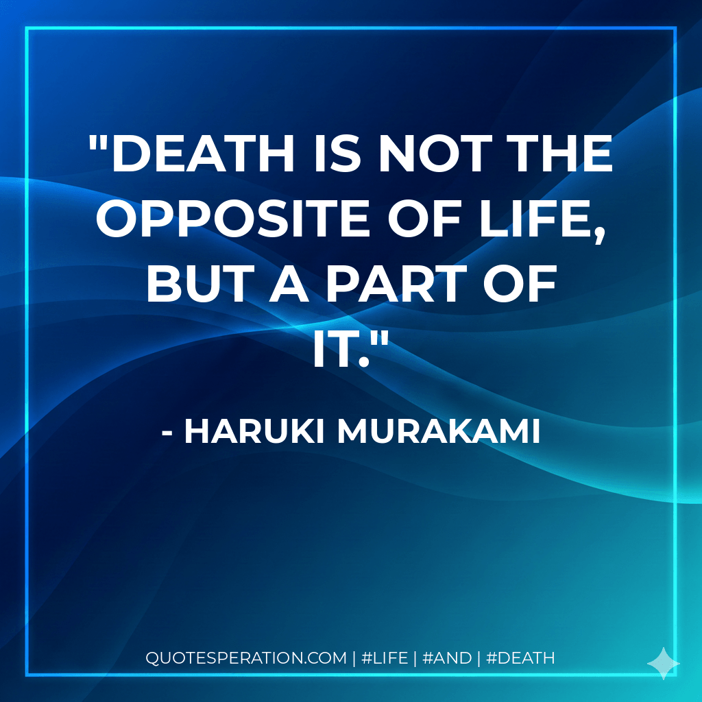 Death is not the opposite of life, but a part of it. - Haruki Murakami