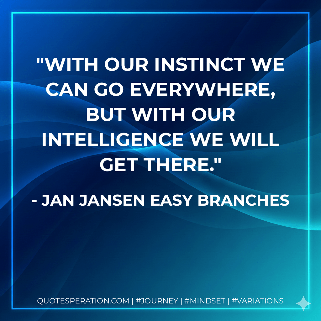 With our instinct we can go everywhere, but with our intelligence we will get there. - Jan Jansen Easy Branches
