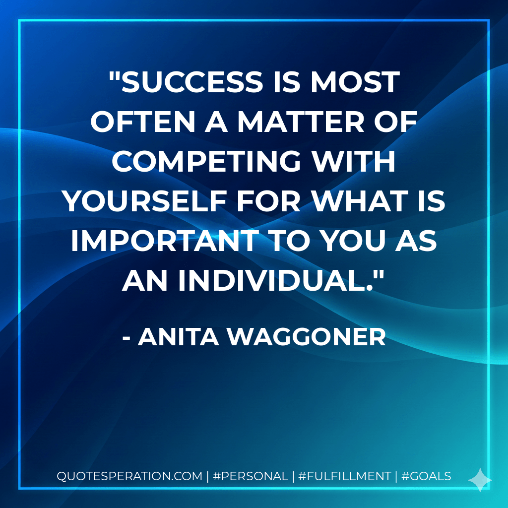 Success is most often a matter of competing with yourself for what is important to you as an individual. - Anita Waggoner