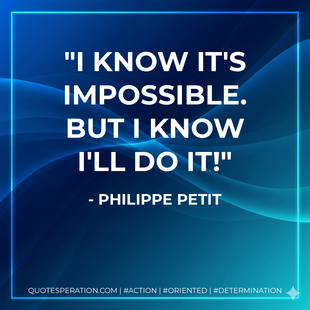 I know it's impossible. But I know I'll do it! - Philippe Petit