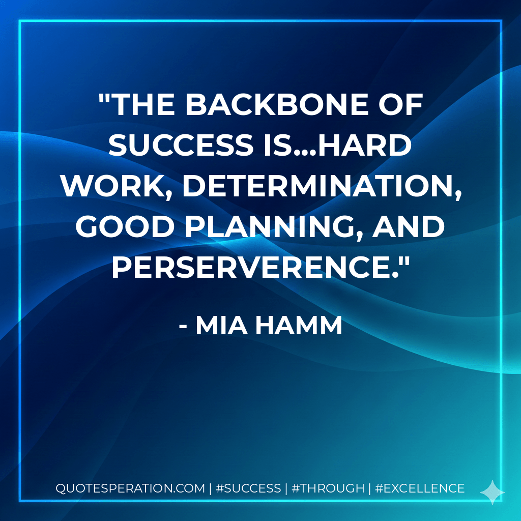 The backbone of success is...hard work, determination, good planning, and perserverence. - Mia Hamm