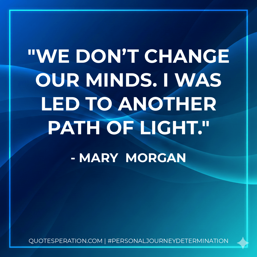 We don’t change our minds. I was led to another path of light. - Mary Morgan