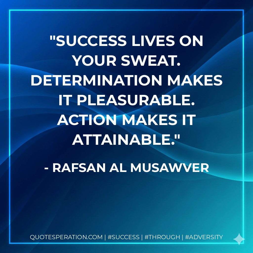 Success lives on your sweat. Determination makes it pleasurable. Action makes it attainable. - Rafsan Al Musawver