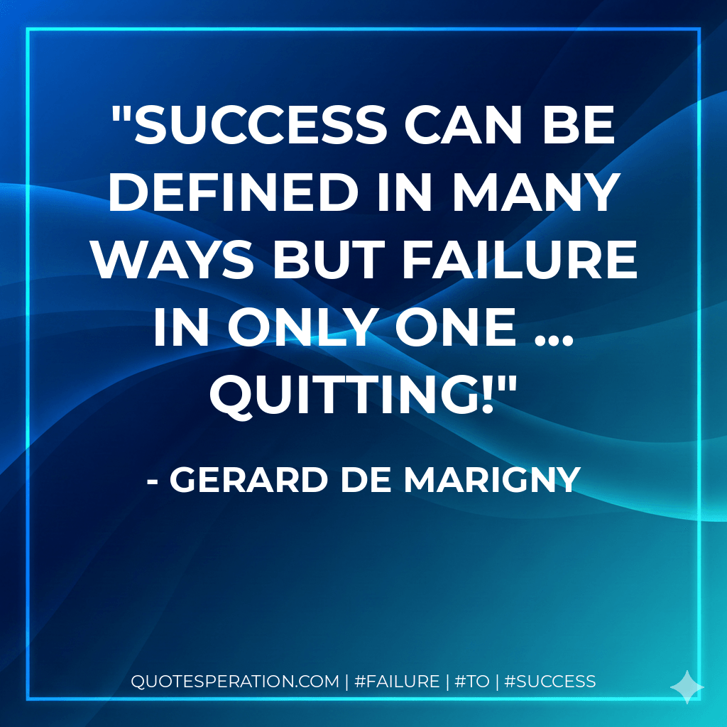 Success can be defined in many ways but failure in only one ... quitting! - Gerard de Marigny