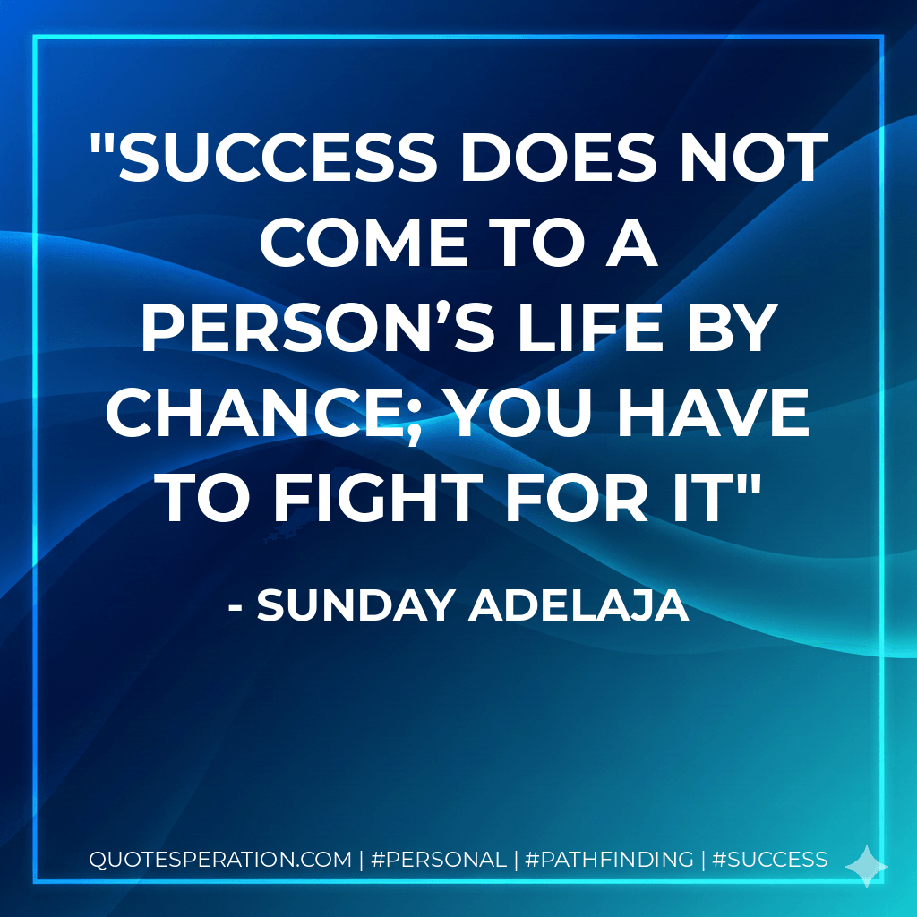 Success does not come to a person’s life by chance; you have to fight for it - Sunday Adelaja