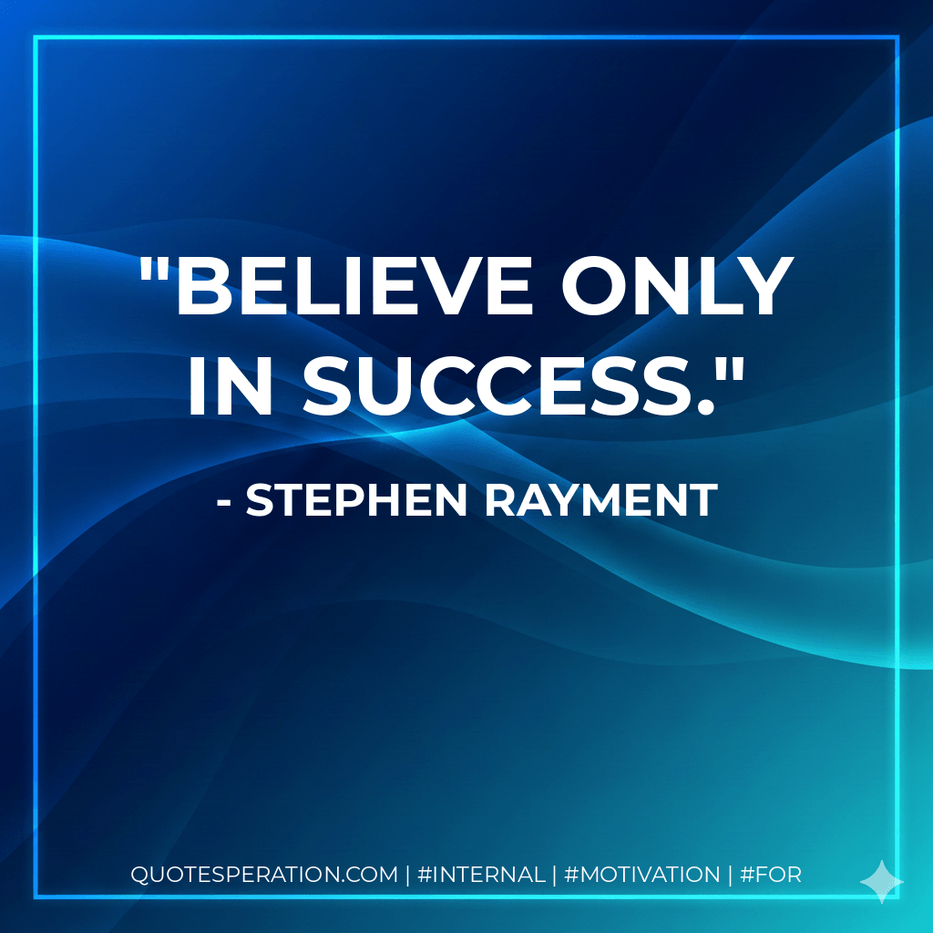 Believe only in success. - Stephen Rayment