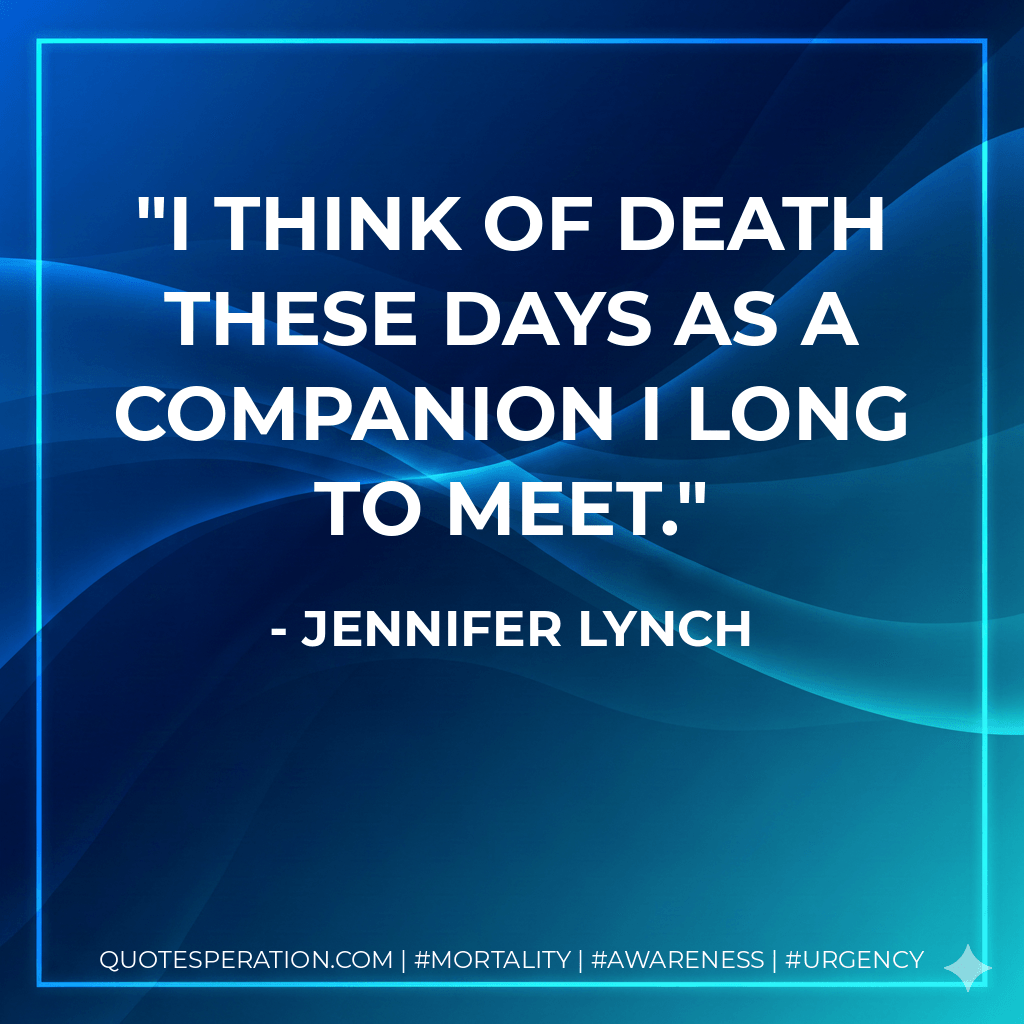 I think of death these days as a companion I long to meet. - Jennifer Lynch