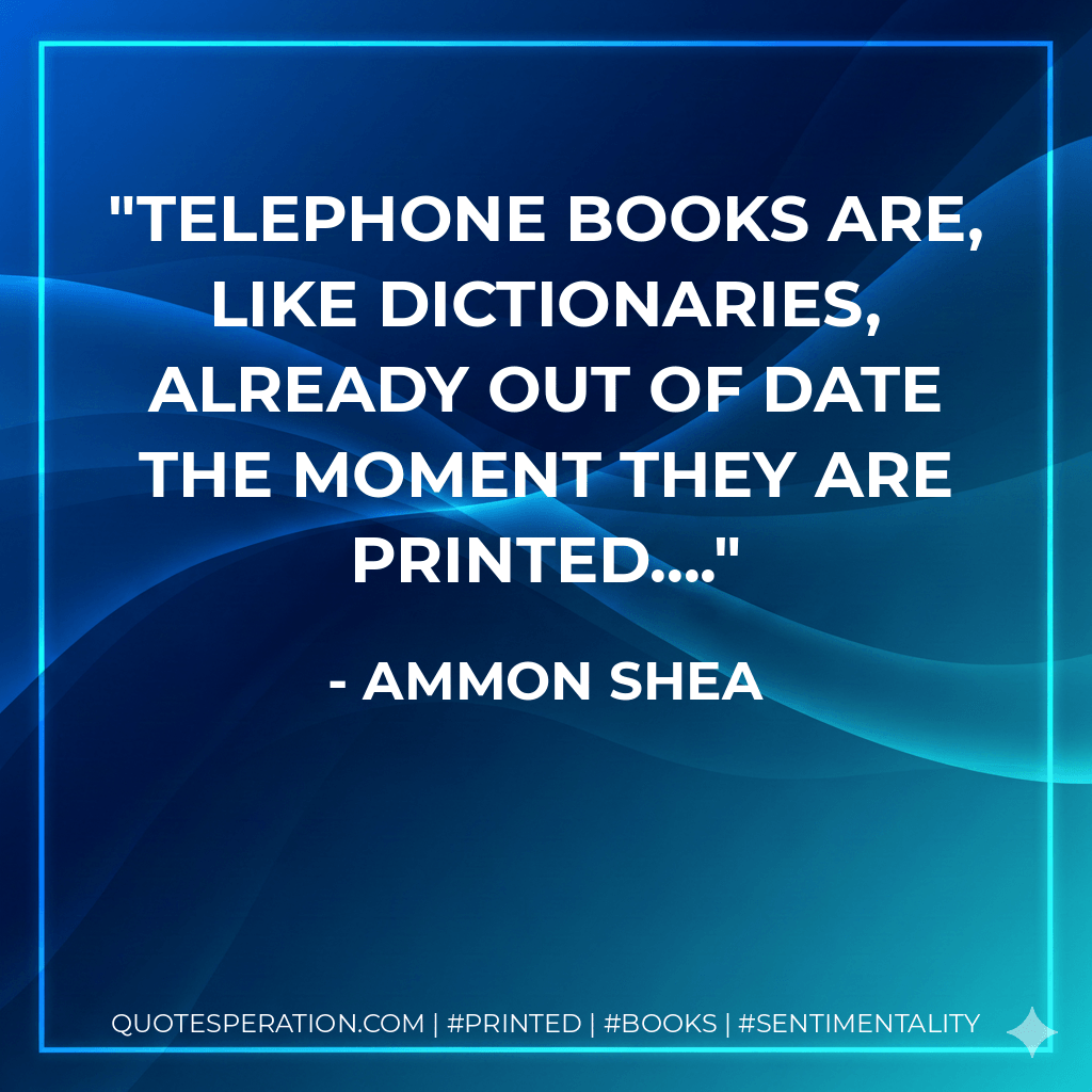 Telephone books are, like dictionaries, already out of date the moment they are printed.... - Ammon Shea