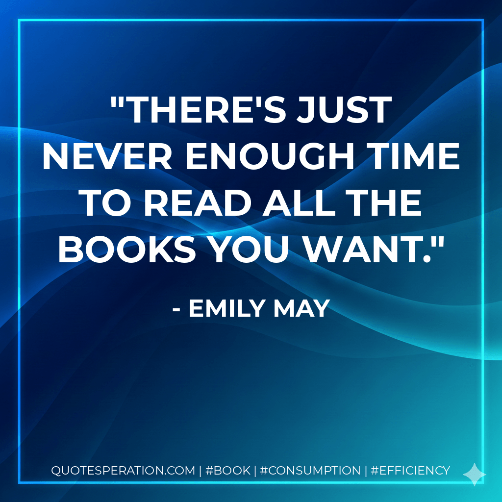 There's just never enough time to read all the books you want. - Emily May