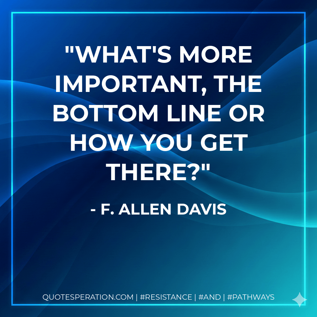 What's more important, the bottom line or how you get there? - F. Allen Davis