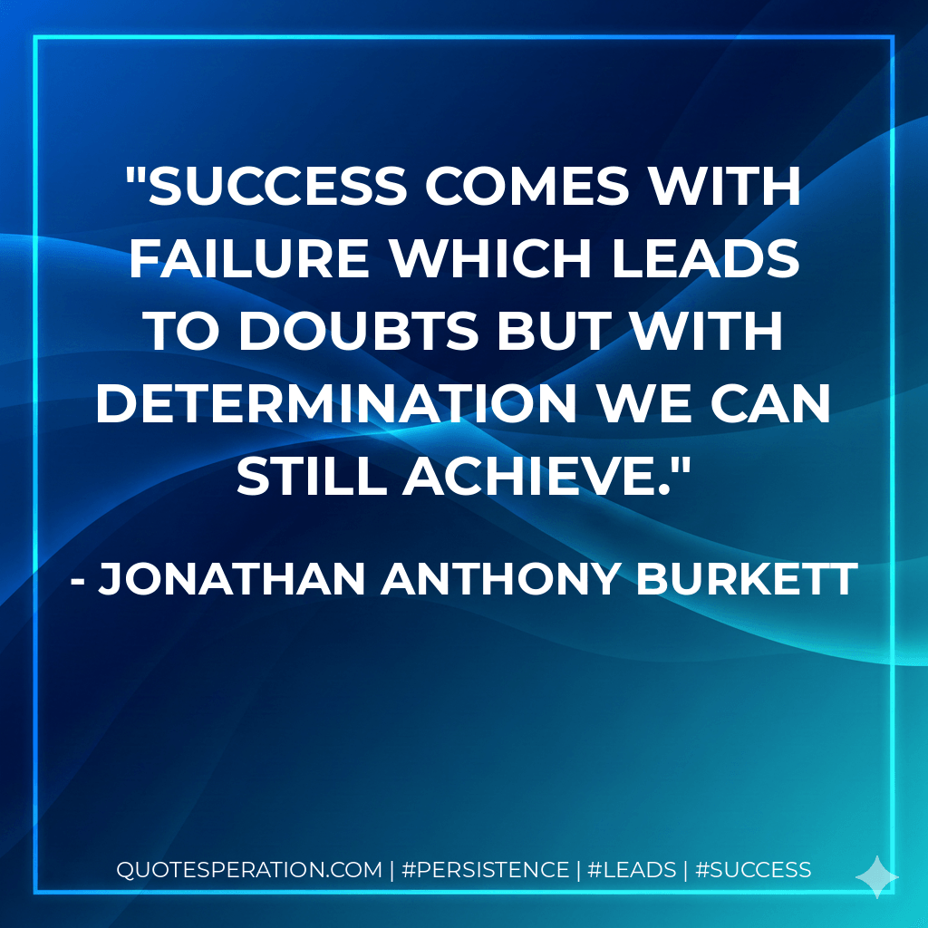 Success comes with failure which leads to doubts but with determination we can still achieve. - Jonathan Anthony Burkett