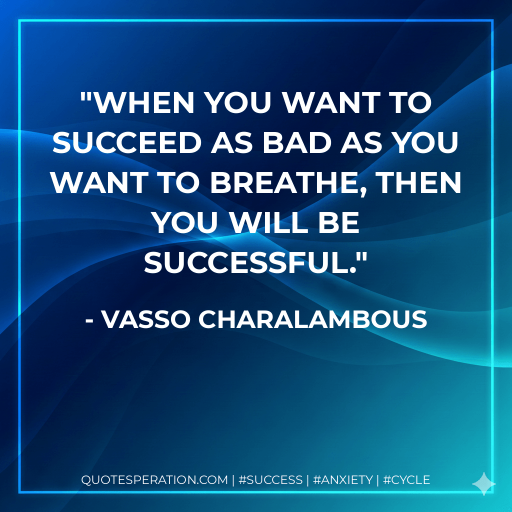When you want to succeed as bad as you want to breathe, then you will be successful. - Vasso Charalambous