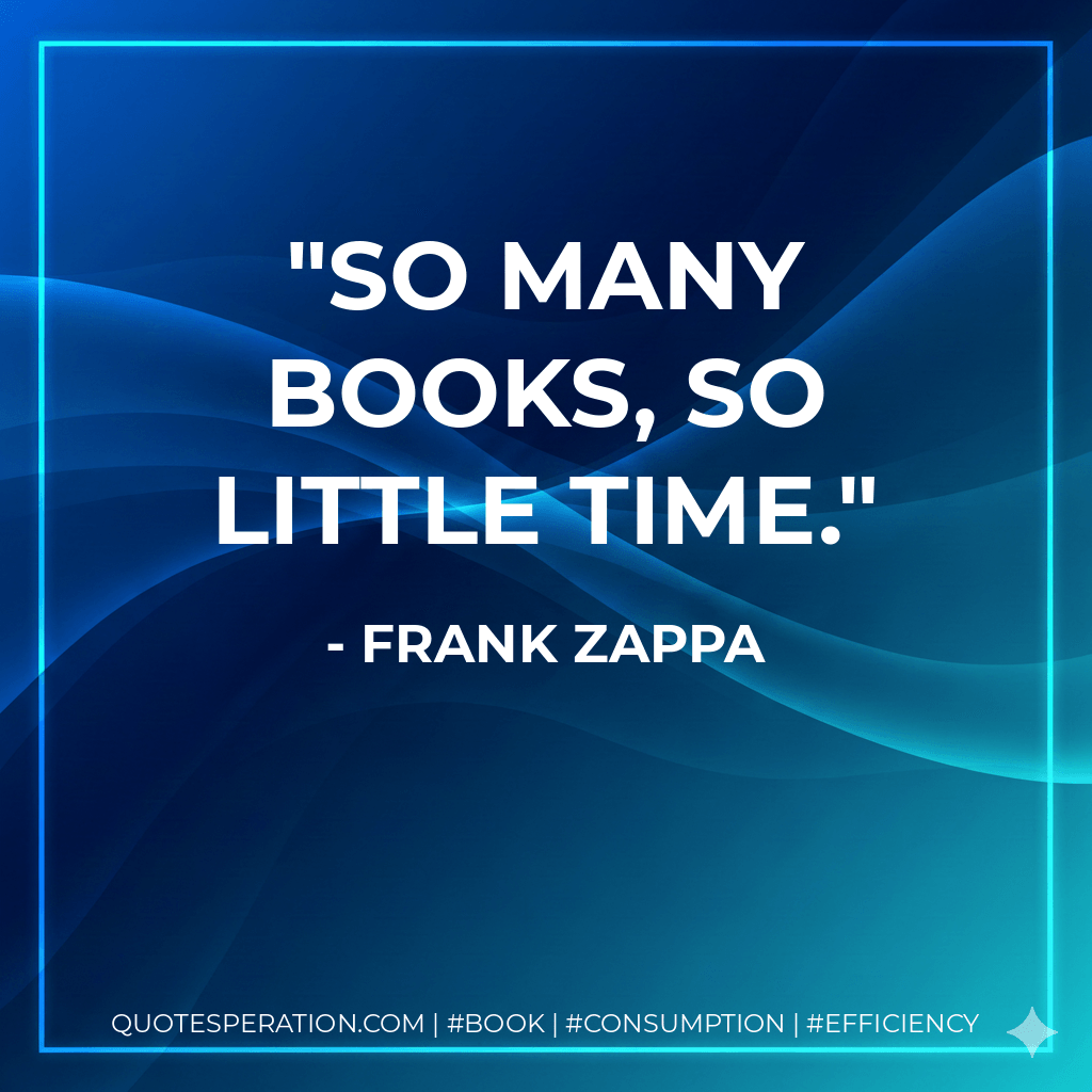 So many books, so little time. - Frank Zappa