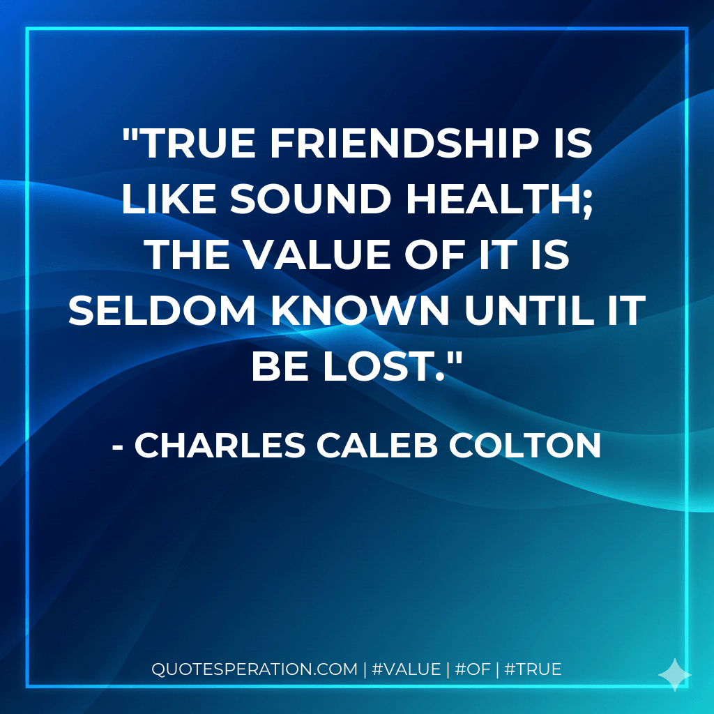 True friendship is like sound health; the value of it is seldom known until it be lost. - Charles Caleb Colton