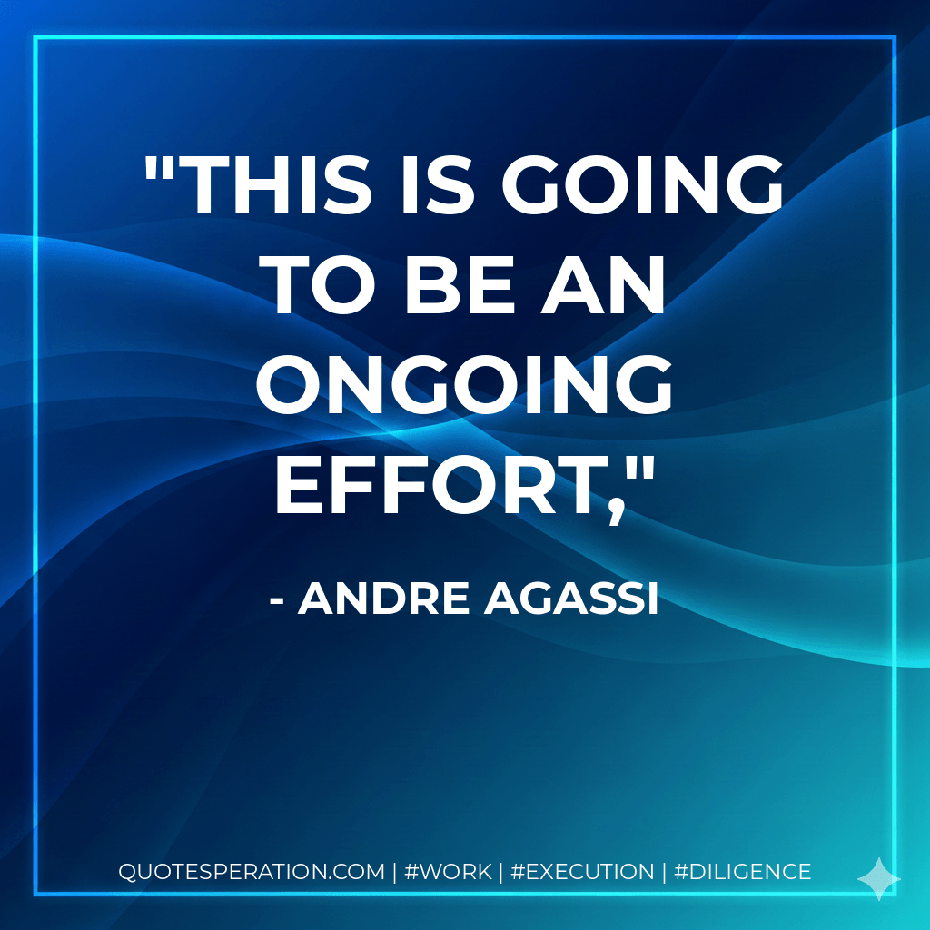 This is going to be an ongoing effort, - Andre Agassi