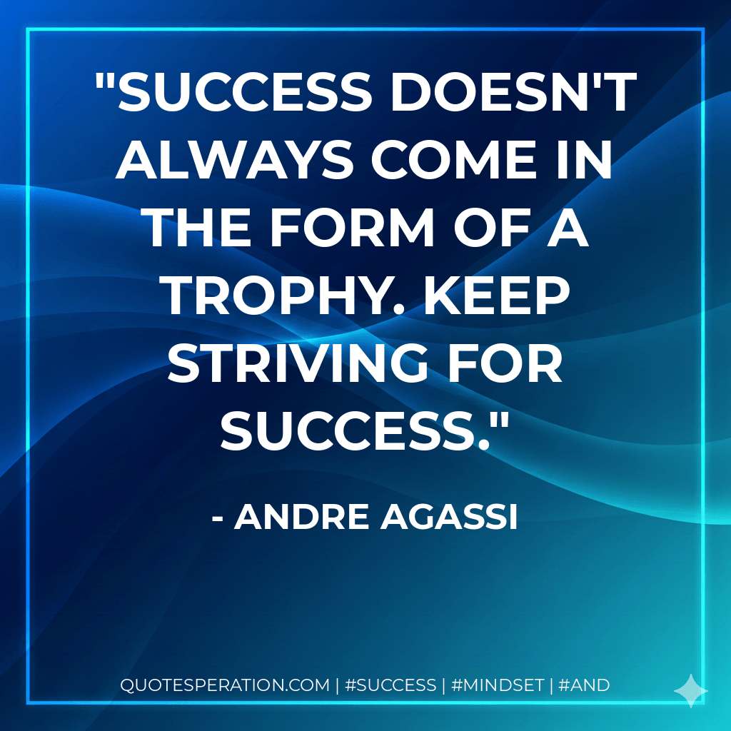 Success doesn't always come in the form of a trophy. Keep striving for success. - Andre Agassi
