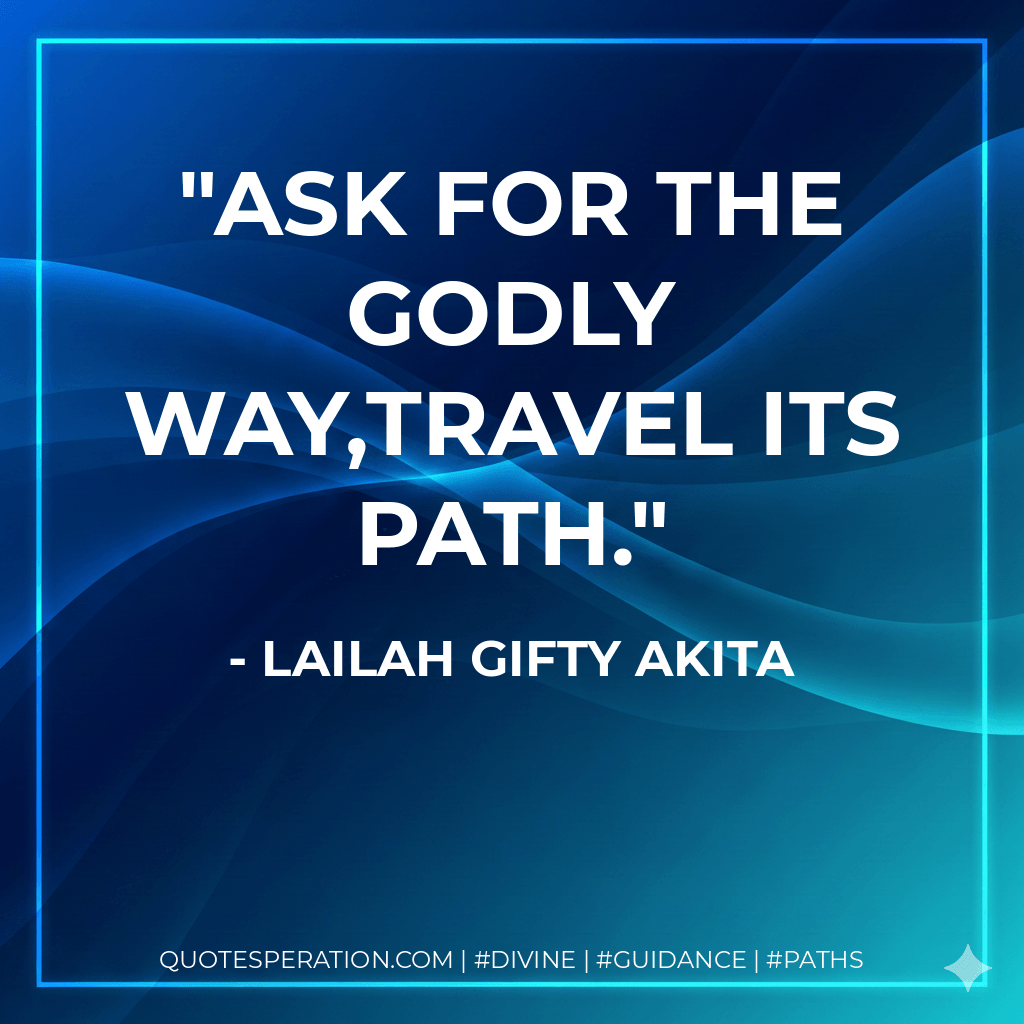 Ask for the godly way,travel its path. - Lailah Gifty Akita