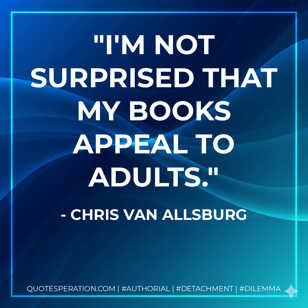 I'm not surprised that my books appeal to adults. - Chris Van Allsburg