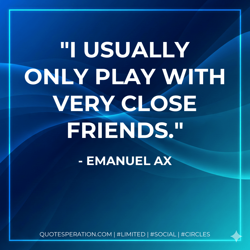 I usually only play with very close friends. - Emanuel Ax