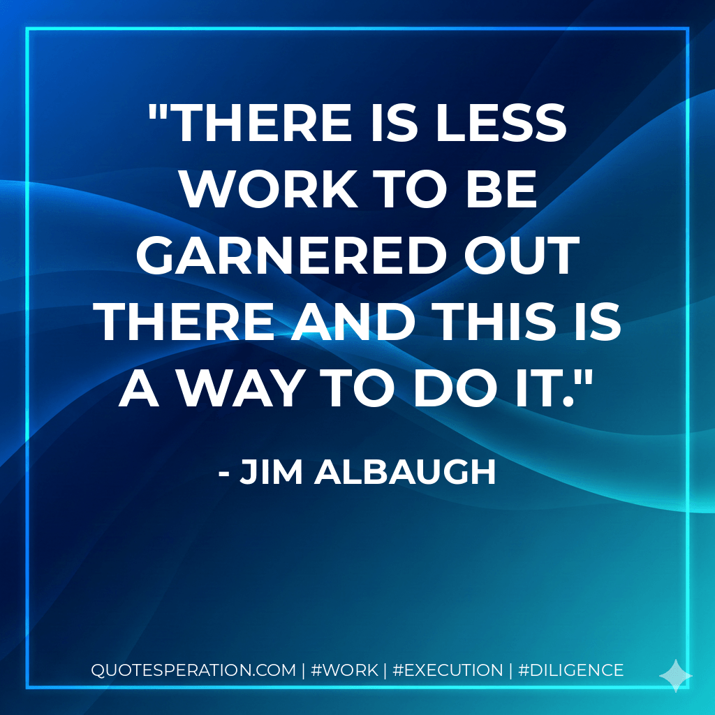 There is less work to be garnered out there and this is a way to do it. - Jim Albaugh