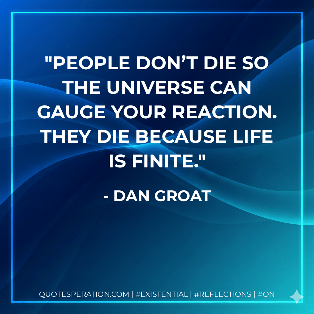People don’t die so the universe can gauge your reaction. They die because life is finite. - Dan Groat